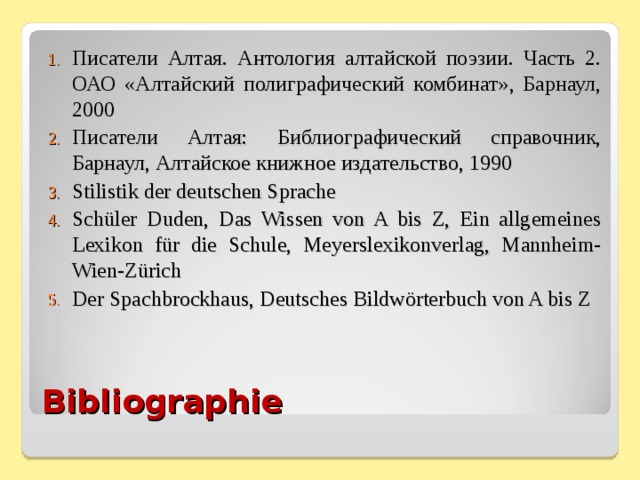 Писатели Алтая. Антология алтайской поэзии. Часть 2. ОАО «Алтайский полиграфический комбинат», Барнаул, 2000 Писатели Алтая: Библиографический справочник, Барнаул, Алтайское книжное издательство, 1990 Stilistik der deutschen Sprache Schüler Duden, Das Wissen von A bis Z, Ein allgemeines Lexikon für die Schule, Meyerslexikonverlag, Mannheim-Wien-Zürich Der Spachbrockhaus, Deutsches Bildwörterbuch von A bis Z Bibliographie 