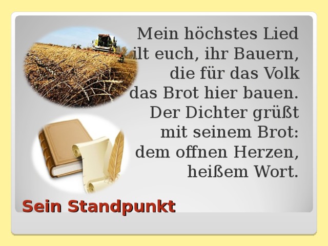 Mein höchstes Lied  gilt euch, ihr Bauern,  die für das Volk  das Brot hier bauen.  Der Dichter grüßt  mit seinem Brot:  dem offnen Herzen,  heißem Wort. Sein Standpunkt 