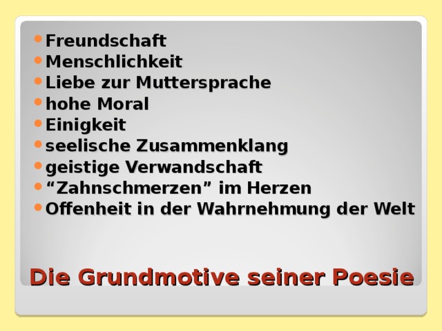 Freundschaft Menschlichkeit Liebe zur Muttersprache hohe Moral Einigkeit seelische Zusammenklang geistige Verwandschaft “ Zahnschmerzen” im Herzen Offenheit in der Wahrnehmung der Welt Die Grundmotive seiner Poesie 