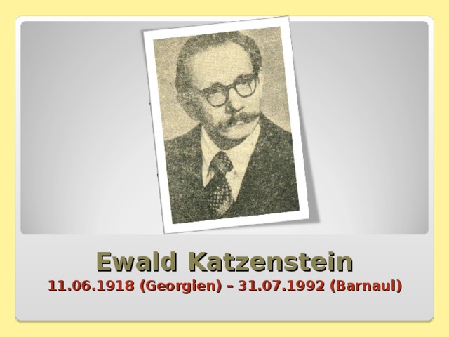 Ewald Katzenstein 11.06.1918 (Georgien) – 31.07.1992 (Barnaul) 
