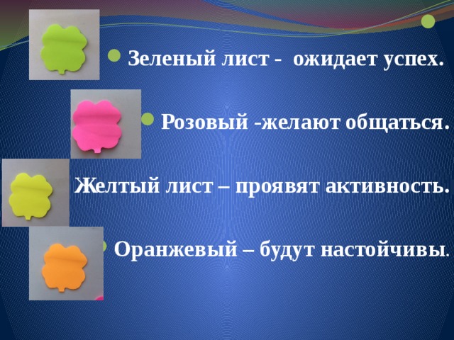  Зеленый лист - ожидает успех.  Розовый -желают общаться.   Желтый лист – проявят активность.  Оранжевый – будут настойчивы . 