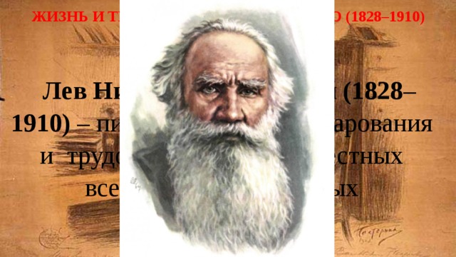жизнь и творчество Л. Н. Толстого (1828–1910) Лев Николаевич Толстой (1828 – 1910) – писатель огромного дарования и трудолюбия, автор известных всему миру гениальных произведений. 