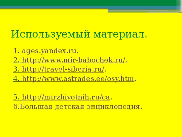 Используемый материал. 1. ages.yandex.ru. 2. http://www.mir-babochek.ru/ . 3. http://travel-siberia.ru/ . 4. http://www.astrades.ee/osy.htm . 5. http://mirzhivotnih.ru/ca . 6.Большая детская энциклопедия. 