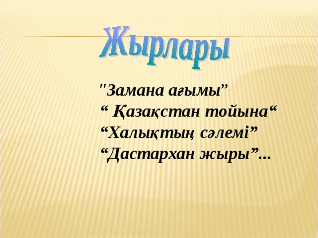 ″ Замана ағымы ” “ Қазақстан тойына“ “ Халықтың сәлемі” “ Дастархан жыры”...  