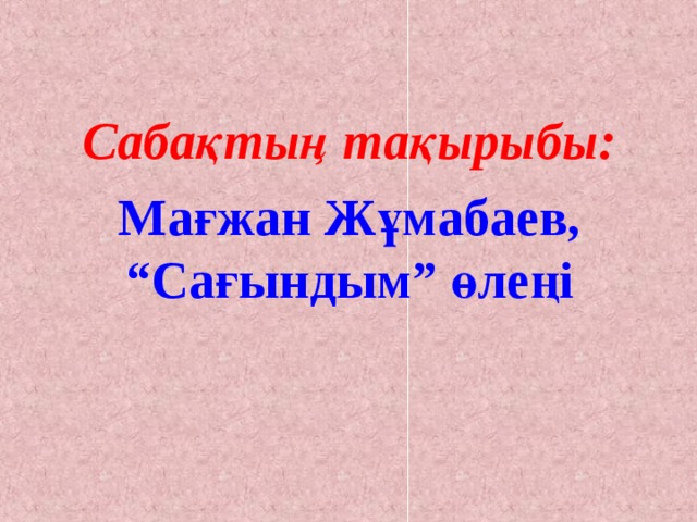Сабақтың тақырыбы: Мағжан Жұмабаев, “Сағындым” өлеңі 