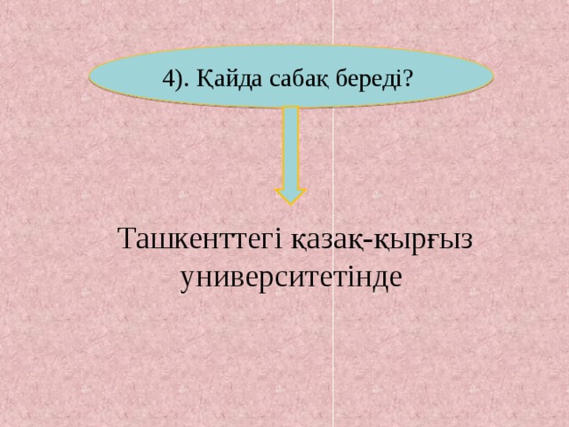 4). Қайда сабақ береді? Ташкенттегі қазақ-қырғыз университетінде 