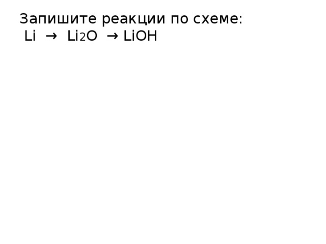 Запишите реакции по схеме:  Li → Li 2 O → LiOH   