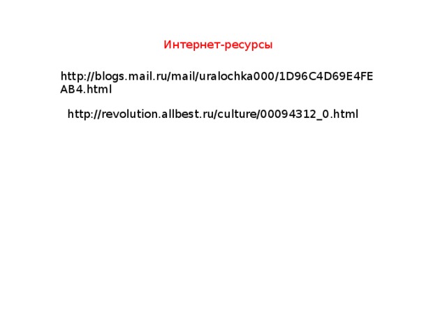 Интернет-ресурсы http://blogs.mail.ru/mail/uralochka000/1D96C4D69E4FEAB4.html http://revolution.allbest.ru/culture/00094312_0.html 