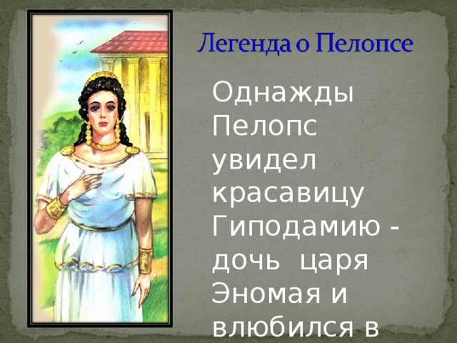 Однажды Пелопс увидел красавицу Гиподамию - дочь царя Эномая и влюбился в неё.  