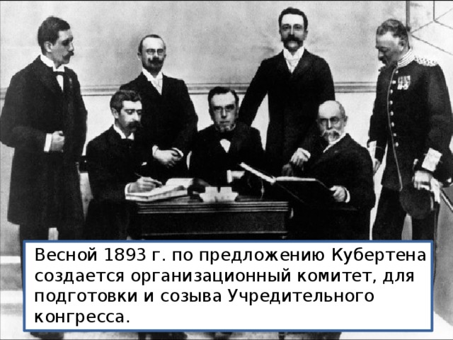 Весной 1893 г. по предложению Кубертена создается организационный комитет, для подготовки и созыва Учредительного конгресса. 