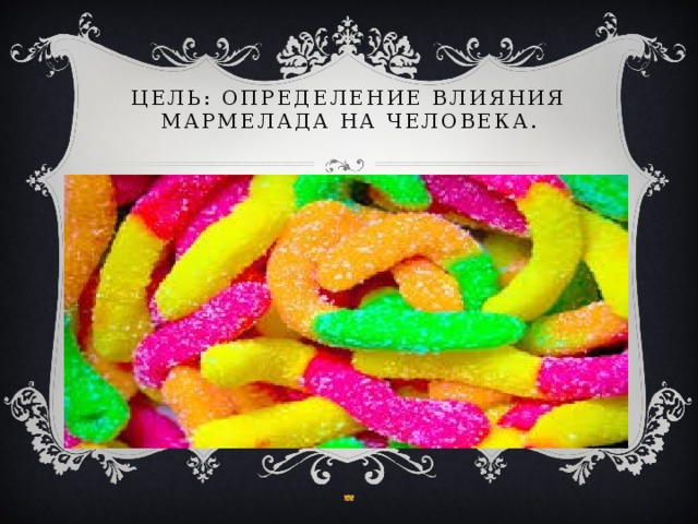 Цель: определение влияния мармелада на человека.