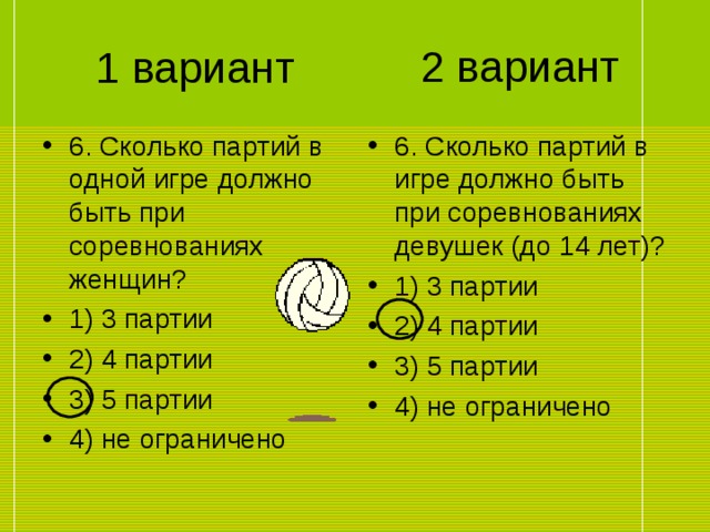 2 вариант 1 вариант 6. Сколько партий в одной игре должно быть при соревнованиях женщин? 1) 3 партии 2) 4 партии 3) 5 партии 4) не ограничено 6. Сколько партий в игре должно быть при соревнованиях девушек (до 14 лет)? 1) 3 партии 2) 4 партии 3) 5 партии 4) не ограничено 