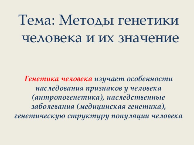  Тема: Методы генетики человека и их значение Генетика человека изучает особенности наследования признаков у человека (антропогенетика), наследственные заболевания (медицинская генетика), генетическую структуру популяции человека 