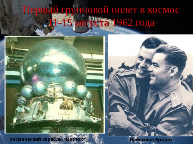 Первый групповой полет в космос  11-15 августа 1962 года Космический корабль «Восток» Небесные братья 
