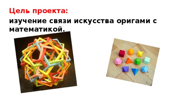 Цель проекта:  изучение связи искусства оригами с математикой. 
