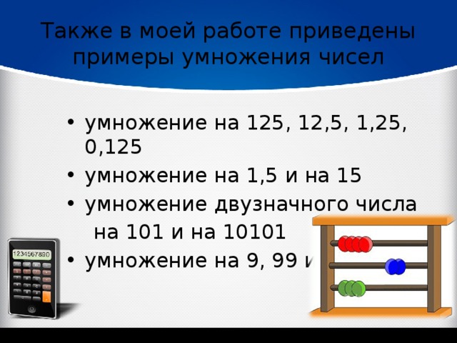 Также в моей работе приведены примеры умножения чисел умножение на 125, 12,5, 1,25, 0,125 умножение на 1,5 и на 15 умножение двузначного числа  на 101 и на 10101 умножение на 9, 99 и 999 