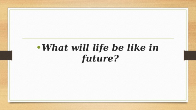 Be like. What will Life be like in the Future. Презентация what will be in the Future?. What will be in Future. What will the Future be.