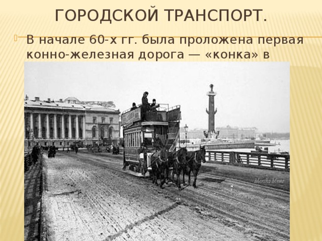 Городской транспорт. В начале 60-х гг. была проложена первая конно-железная дорога — «конка» в Петербурге. 