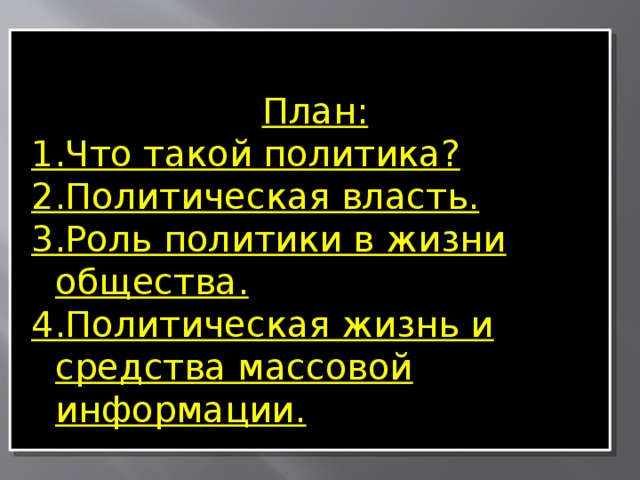 План: 1.Что такой политика? 2.Политическая власть. 3.Роль политики в жизни общества. 4.Политическая жизнь и средства массовой информации. 
