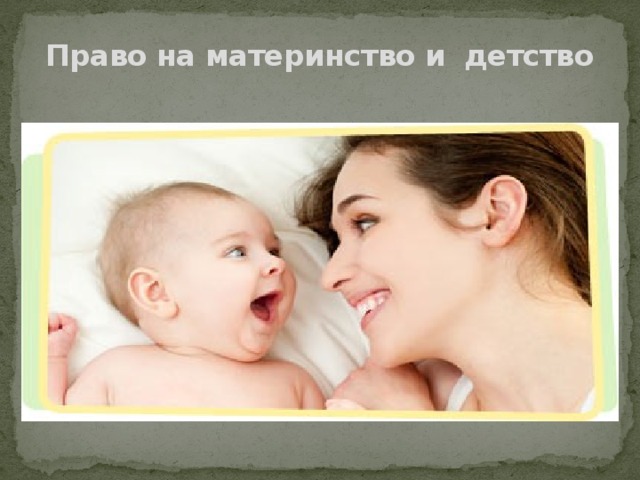 Цель материнства. Материнство и детство. Защита материнства и детства. Право на материнство. Защита материнства детства и семьи.