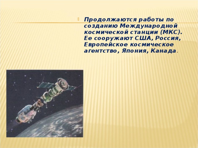 Продолжаются работы по созданию Международной космической станции (МКС). Ее сооружают США, Россия, Европейское космическое агентство, Япония, Канада .  
