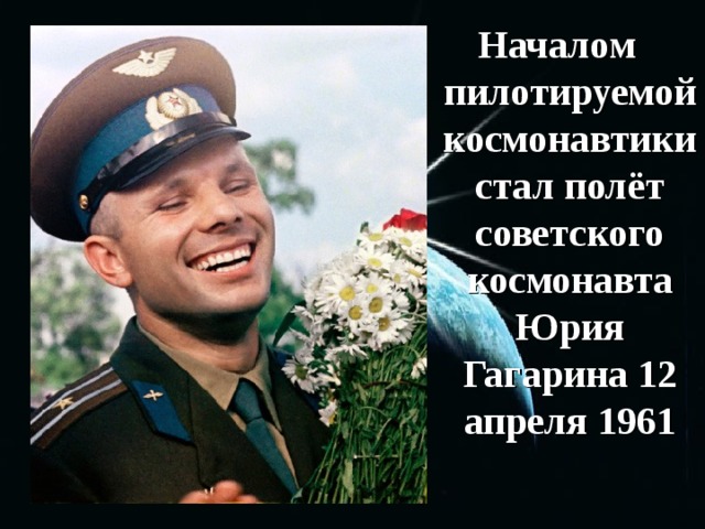 Началом пилотируемой космонавтики стал полёт советского космонавта Юрия Гагарина 12 апреля 1961 40 40 