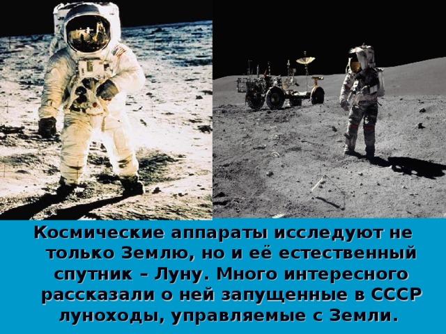 Космические аппараты исследуют не только Землю, но и её естественный спутник – Луну. Много интересного рассказали о ней запущенные в СССР луноходы, управляемые с Земли. 46 46 