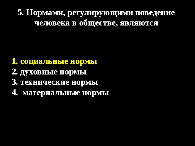 5. Нормами, регулирующими поведение человека в обществе, являются 1. социальные нормы 2. духовные нормы 3. технические нормы 4. материальные нормы 