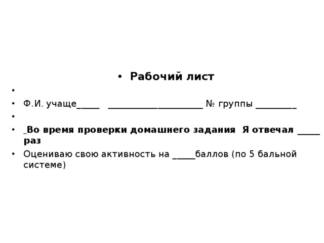 Рабочий лист   Ф.И. учаще_____ _____________________ № группы _________    Во время проверки домашнего задания Я отвечал _____ раз Оцениваю свою активность на _____баллов (по 5 бальной системе)  