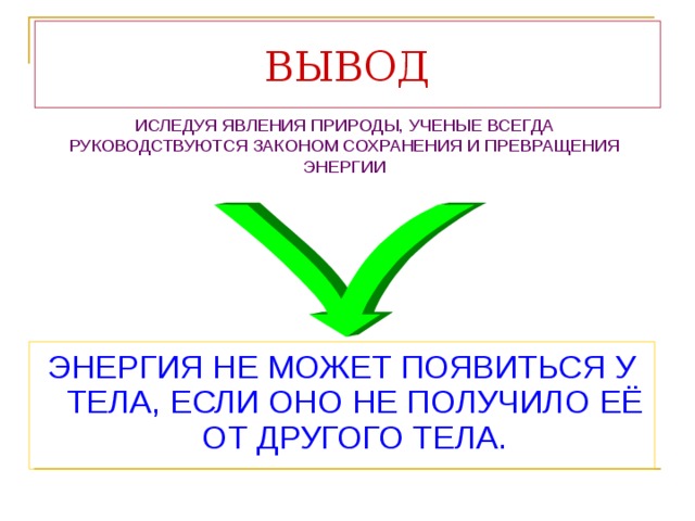 ВЫВОД ИСЛЕДУЯ ЯВЛЕНИЯ ПРИРОДЫ, УЧЕНЫЕ ВСЕГДА РУКОВОДСТВУЮТСЯ ЗАКОНОМ СОХРАНЕНИЯ И ПРЕВРАЩЕНИЯ ЭНЕРГИИ ЭНЕРГИЯ НЕ МОЖЕТ ПОЯВИТЬСЯ У ТЕЛА, ЕСЛИ ОНО НЕ ПОЛУЧИЛО ЕЁ ОТ ДРУГОГО ТЕЛА. 