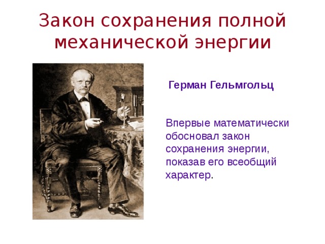 Закон сохранения полной механической энергии Герман Гельмгольц Впервые математически обосновал закон сохранения энергии, показав его всеобщий характер . 