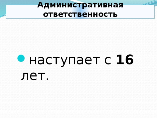 Административная ответственность наступает с 16 лет. 