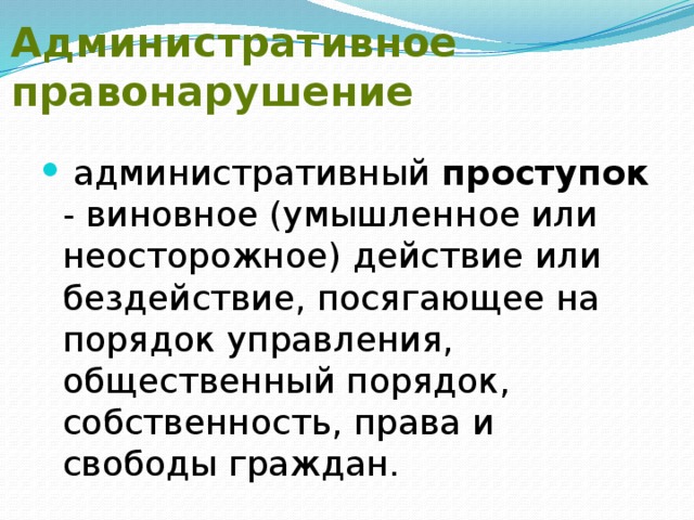 Административное правонарушение  административный проступок - виновное (умышленное или неосторожное) действие или бездействие, посягающее на порядок управления, общественный порядок, собственность, права и свободы граждан. 