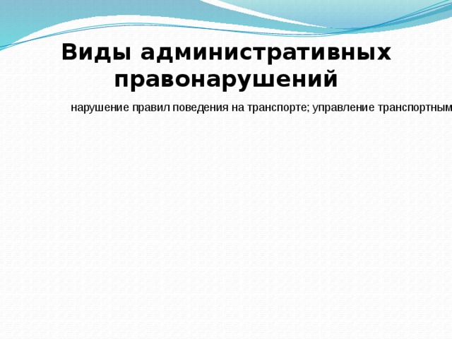 Виды административных правонарушений нарушение правил поведения на транспорте; управление транспортными средствами лицами, не имеющими права управления; нарушение правил дорожного движения; безбилетный проезд и др. На транспорте На транспорте 