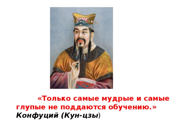  «Только самые мудрые и самые глупые не поддаются обучению.»  Конфуций (Кун-цзы ) 