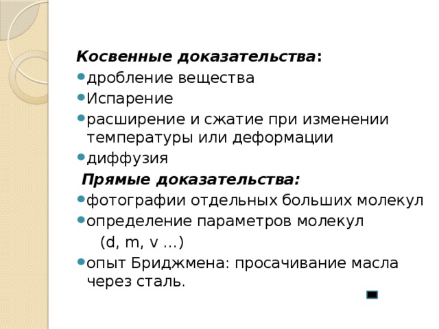 Косвенные доказательства : дробление вещества Испарение расширение и сжатие при изменении температуры или деформации диффузия   Прямые доказательства: фотографии отдельных больших молекул определение параметров молекул  (d, m, v …) опыт Бриджмена: просачивание масла через сталь. 