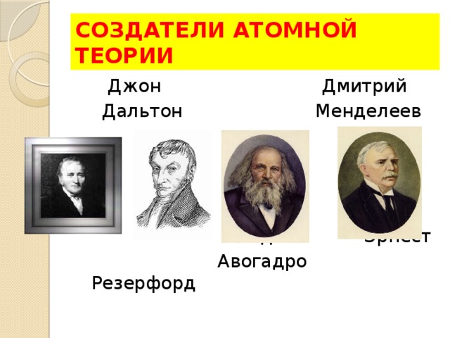 СОЗДАТЕЛИ АТОМНОЙ ТЕОРИИ  Джон Дмитрий  Дальтон Менделеев  Амедео Эрнест  Авогадро Резерфорд 