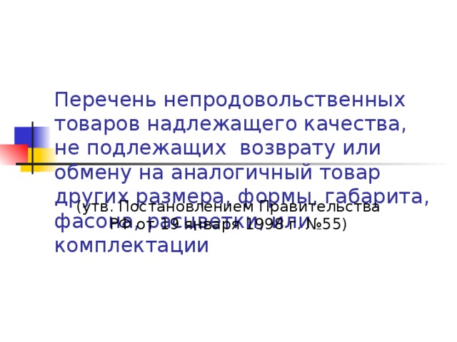 Перечень непродовольственных товаров надлежащего качества, не подлежащих возврату или обмену на аналогичный товар других размера, формы, габарита, фасона, расцветки, или комплектации (утв. Постановлением Правительства РФ от 19 января 1998 г. №55) 