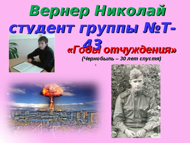  Вернер Николай студент группы №Т-43 «Годы отчуждения» (Чернобыль – 30 лет спустя) .  