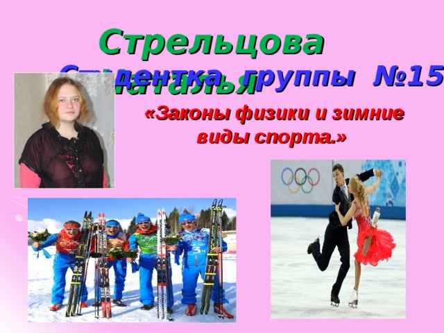 Стрельцова Наталья Студентка группы №15  «Законы физики и зимние виды спорта.» 