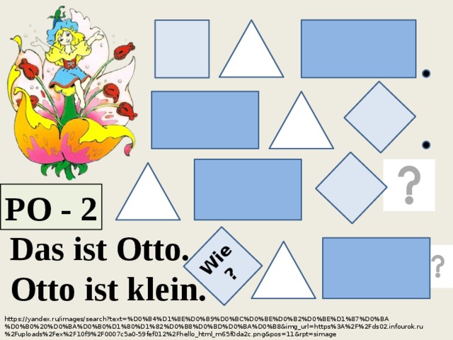 Wie ? РО - 2 Das ist Otto. Otto ist klein. https://yandex.ru/images/search?text=%D0%B4%D1%8E%D0%B9%D0%BC%D0%BE%D0%B2%D0%BE%D1%87%D0%BA%D0%B0%20%D0%BA%D0%B0%D1%80%D1%82%D0%B8%D0%BD%D0%BA%D0%B8&img_url=https%3A%2F%2Fds02.infourok.ru%2Fuploads%2Fex%2F10f9%2F0007c5a0-59fef012%2Fhello_html_m65f0da2c.png&pos=11&rpt=simage 