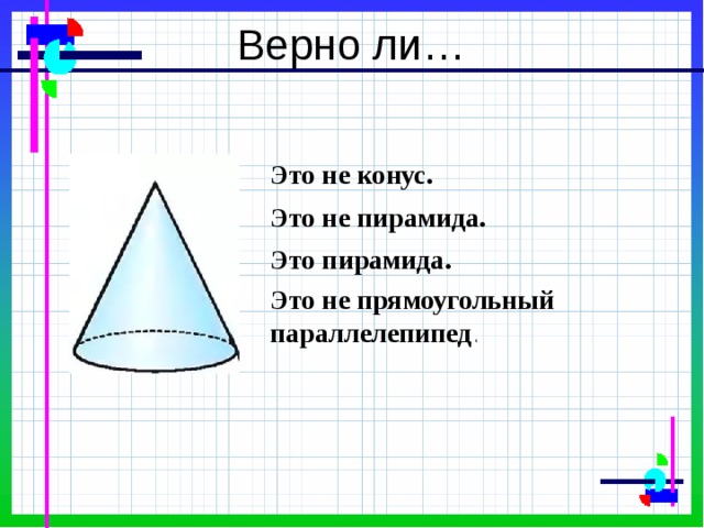 Верно ли… Это не конус. Это не пирамида. Это пирамида. Это не прямоугольный параллелепипед . 