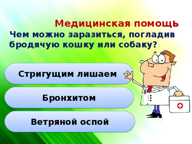 Медицинская помощ ь  Чем можно заразиться, погладив бродячую кошку или собаку? Стригущим лишаем Бронхитом Ветряной оспой 