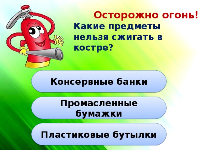 Осторожно огонь! Какие предметы нельзя сжигать в костре? Консервные банки Промасленные бумажки Пластиковые бутылки 