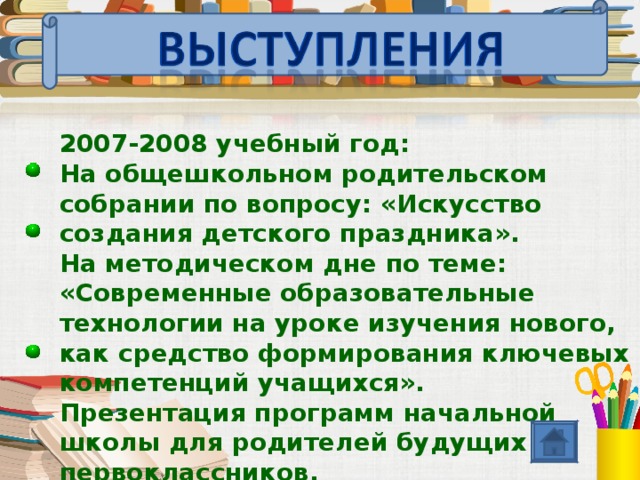 2007-2008 учебный год: На общешкольном родительском собрании по вопросу: «Искусство создания детского праздника». На методическом дне по теме: «Современные образовательные технологии на уроке изучения нового, как средство формирования ключевых компетенций учащихся». Презентация программ начальной школы для родителей будущих первоклассников.  