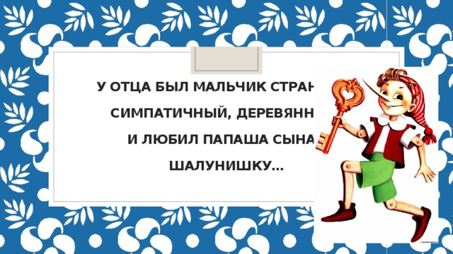 У отца был мальчик странный,   Симпатичный, деревянный,   И любил папаша сына –   Шалунишку… . 