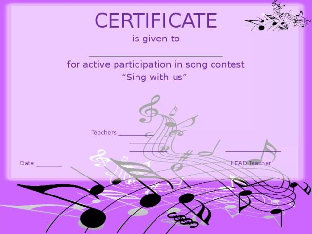 CERTIFICATE   is given to _____________________________ for active participation in song contest “ Sing with us”  Teachers ____________  ____________  _____________ ___________________  Date _________ HEAD Teacher  