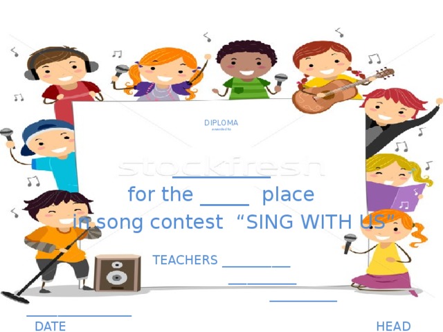   DIPLOMA  awarded to    __________ for the _____ place  in song contest “SING WITH US” TEACHERS ___________  ___________  ___________ _________________  DATE _________ HEAD TEACHER  