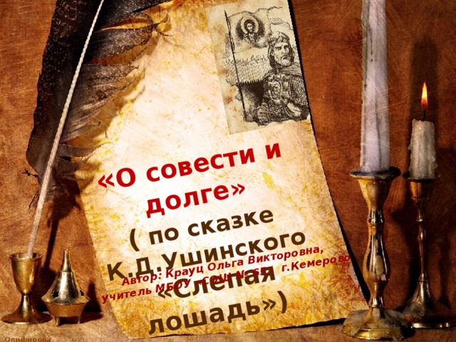  « О совести и долге» Автор: Крауц Ольга Викторовна, ( по сказке К.Д.Ушинского учитель МБОУ «СОШ № 65» г.Кемерово  «Слепая лошадь») 