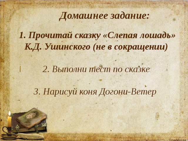  Домашнее задание:  1. Прочитай сказку «Слепая лошадь» К.Д. Ушинского (не в сокращении)   2. Выполни тест по сказке   3. Нарисуй коня Догони-Ветер 